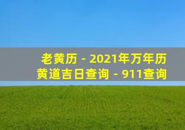 老黄历 - 2021年万年历黄道吉日查询 - 911查询